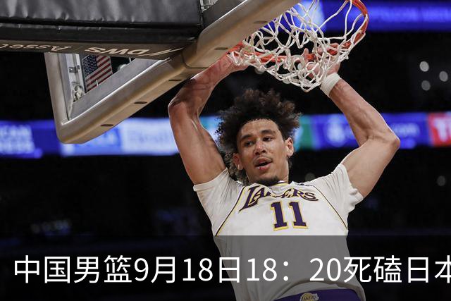 中国男篮9月18日18：20死磕日本！3锋线倒下外线必须掐死，朱俊龙、赵嘉义、李弘权全不打，黑川虎彻这点防不住就麻烦