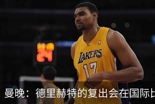 曼晚：德里赫特的复出会在国际比赛期之后，乌加特年内不会复出